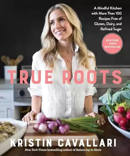 True Roots: A Mindful Kitchen with More Than 100 Recipes Free of Gluten, Dairy, and Refined Sugar: A Cookbook