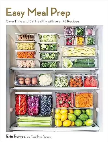 Easy Meal Prep: Save Time and Eat Healthy with over 75 Recipes